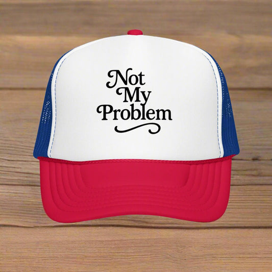 Not My Problem Foam Trucker Hat